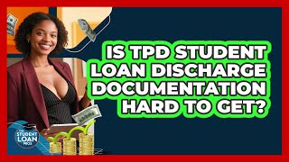 Is TPD Student Loan Discharge Documentation Hard To Get? - The Student Loan Pros