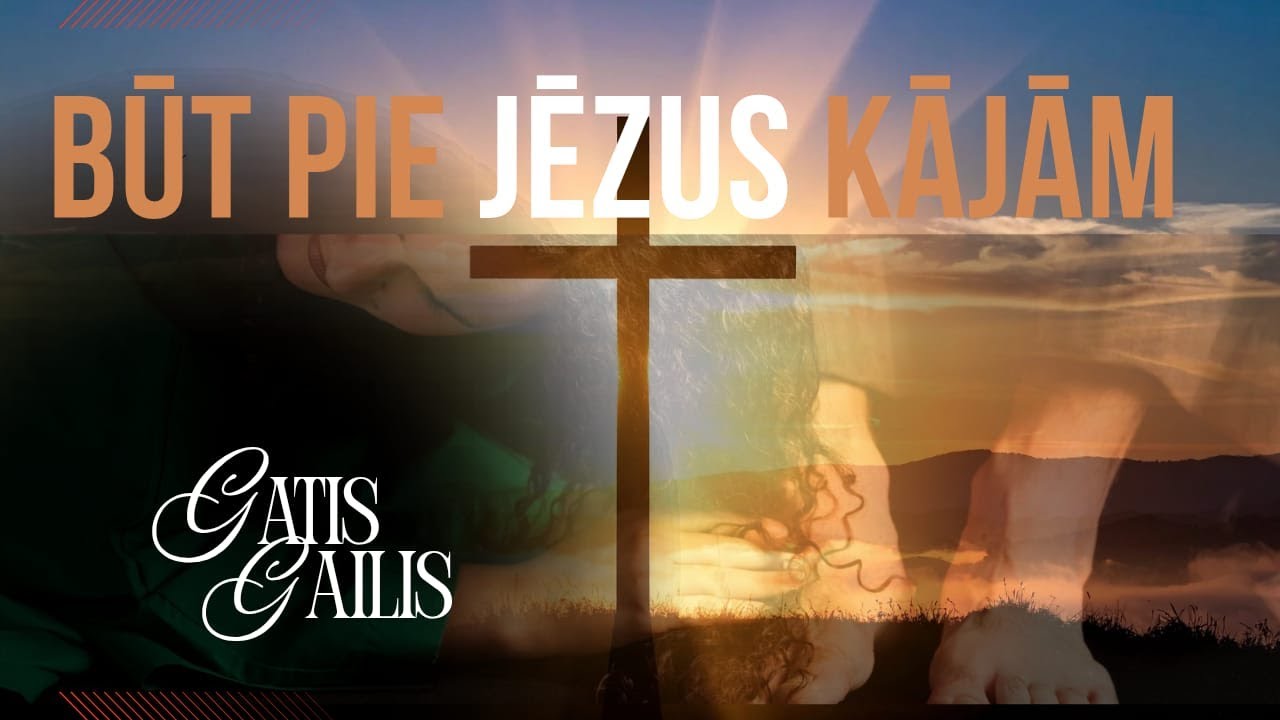 BŪT PIE JĒZUS KĀJĀM | GATIS GAILIS