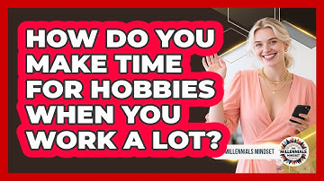 How Do You Make Time For Hobbies When You Work A Lot? - The Millennials Mindset
