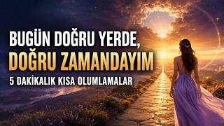 Bugün Doğru Yerde Doğru Zamandayim- 5 Dakikalık Kısa Olumlamalar