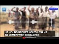 US Holds Secret Houthi Talks as Yemen War Escalates