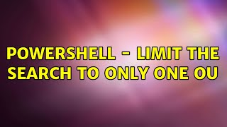 PowerShell - Limit the search to only one OU (3 Solutions!!)