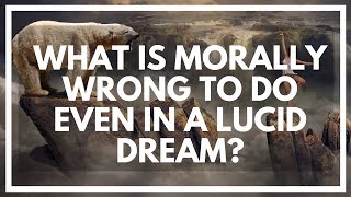 Are There Moral Boundaries In Lucid Dreams Killing, Stealing Etc