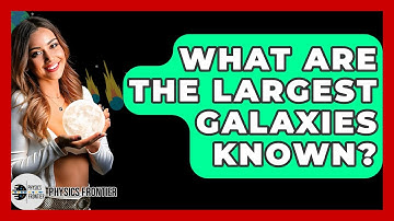 What Are The Largest Galaxies Known? - Physics Frontier