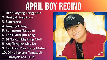 April Boy Regino 2023 - TOP 10 BEST SONGS - Di Ko Kayang Tanggapin, Umiiyak Ang Puso, Esperanza,...