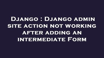 Django : Django admin site action not working after adding an intermediate Form