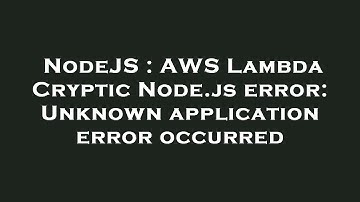 NodeJS : AWS Lambda Cryptic Node.js error: Unknown application error occurred