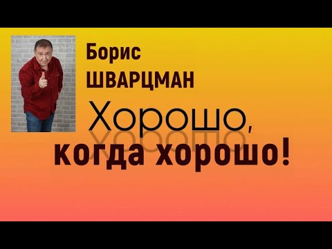 Борис Шварцман - Хорошо, когда хорошо!