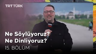 Ne Söylüyoruz? Ne Dinliyoruz? | 15. Bölüm