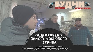 Подготовка к заносу мостового станка в узкий цех, встречаем пуско-наладчика с Украины