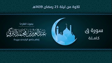 سورة ق كاملة | التلاوة من ليلة 25 رمضان 1439هـ | القارئ: عبد العزيز التركي