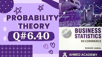 Q# 6.40 ~ Probability Theory ~ Exercise 6 ~ Business Stats ♡ For 2nd Year Commerce Shahid Jamal