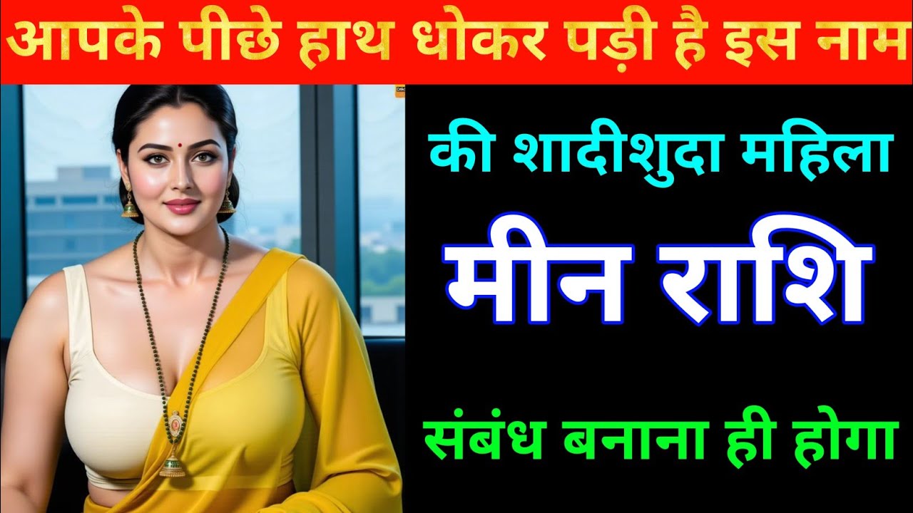 मीन राशि आपके पीछे हाथ धोकर पड़ी है। इस नाम की शादीशुदा महिला संबंध बनेगा ही बनेगा । Meen Rashi