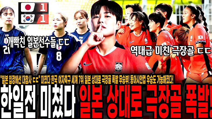 "일본 입장에선 대참사다 ㄷㄷ" 미쳤다 한일전 드라마 썼다! 한국 여자축구 세계 7위 일본 상대로 극장골 폭발 무승부! 동아시안컵 우승도 가능해졌다! 중국-일본 발목잡은 한국