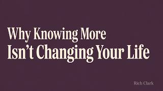 Why Knowing More Isn’t Changing Your Life