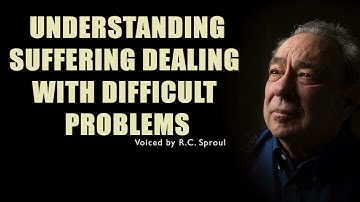Understanding Suffering Dealing with Difficult Problems with R.C. Sproul