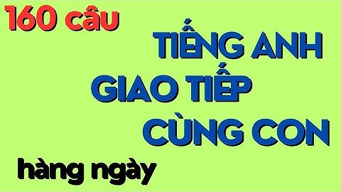 160 câu tiếng Anh giao tiếp cùng con hàng ngày dành cho ba mẹ