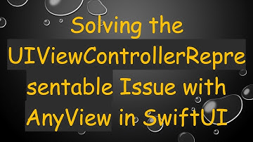 Solving the UIViewControllerRepresentable Issue with AnyView in SwiftUI