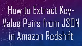 How to Extract Key-Value Pairs from JSON in Amazon Redshift