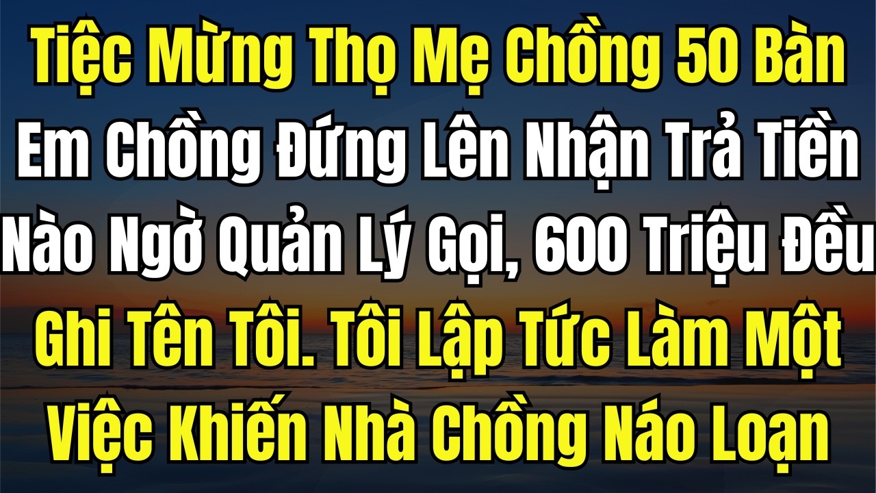 Tiệc Mừng Thọ Mẹ Chồng 50 Bàn, Em Chồng Đứng Lên Nhận Trả Tiền  Nào Ngờ Quản Lý Gọi 600 Triệu Đều Gh