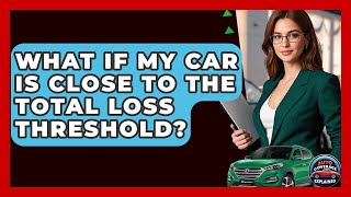 What If My Car Is Close To The Total Loss Threshold? - Auto Coverage Explained