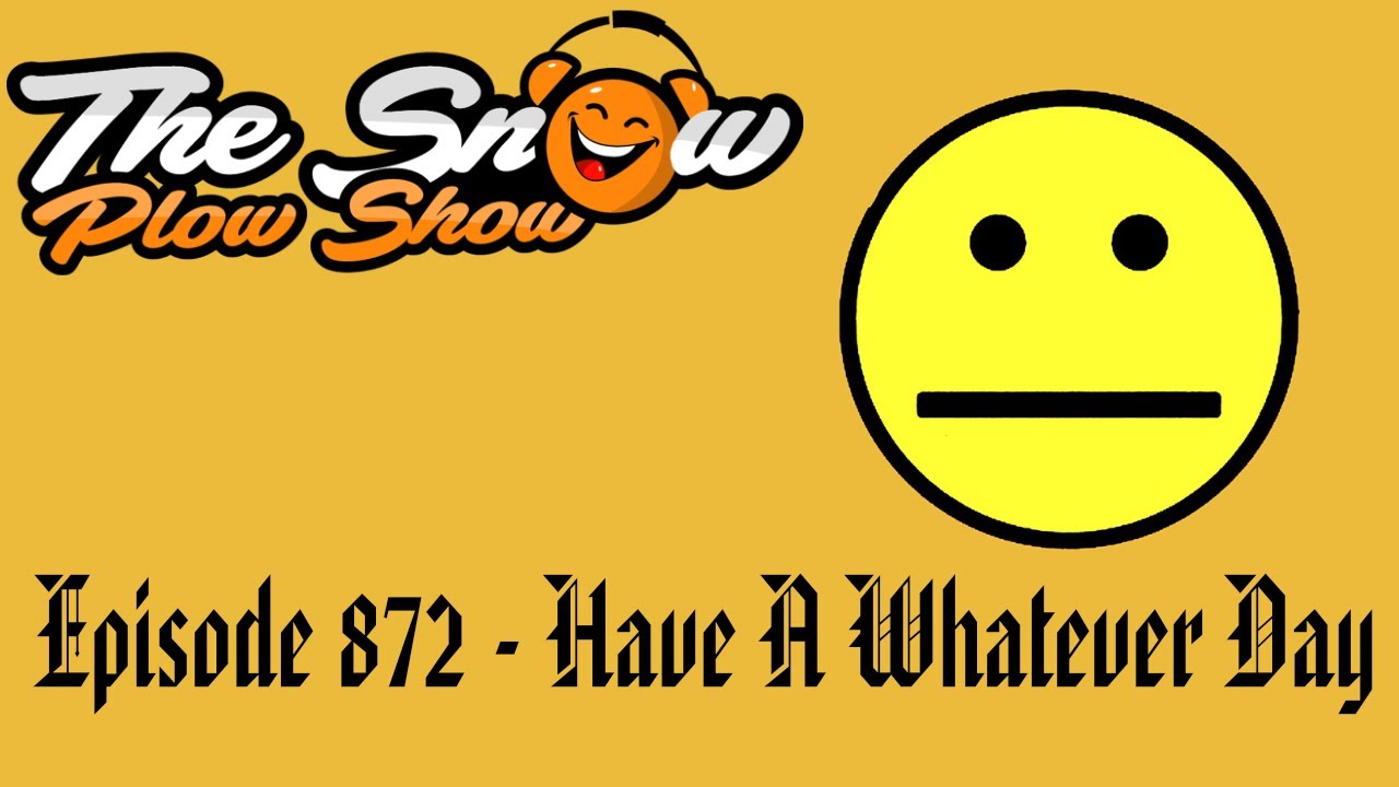 The Snow Plow Show Episode 872 – Have A Whatever Day