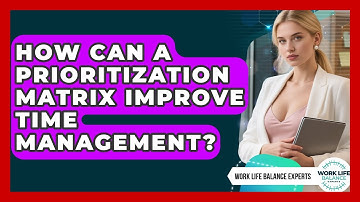 How Can A Prioritization Matrix Improve Time Management? - Work Life Balance Experts