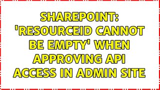 Sharepoint: 'resourceid cannot be empty' when approving API access in admin site (3 Solutions!!)