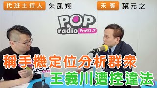 20240529《POP搶先爆》朱凱翔專訪葉元之 談「稱手機定位分析群眾王義川遭控違法」