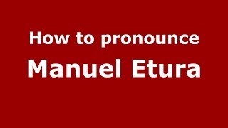 Play video: How to pronounce Manuel Etura (Spanish/Spain) - PronounceNames.com