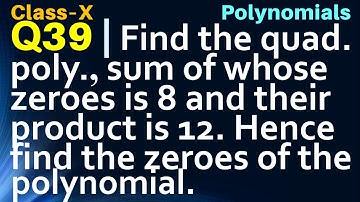 Q39 | Find the quadratic polynomial sum of whose zeroes is 8 and their product is 12. Hence find