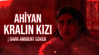 Ahiyan - Kralın Kızı | Dark Ambient Cover
