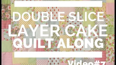 Double Slice Layer Cake Quilt Along Video 7