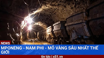 MPONENG - NAM PHI - MỎ VÀNG SÂU NHẤT THẾ GIỚI