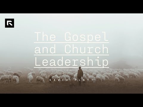 The Gospel and Church Leadership || David Platt