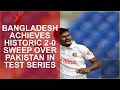 BANGLADESH ACHIEVES HISTORIC 2-0 SWEEP OVER PAKISTAN IN TEST SERIES