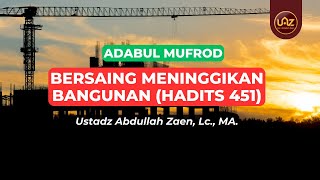 Bersaing Meninggikan Bangunan (Hadits 451) - Ustadz Abdullah Zaen., Lc., MA.