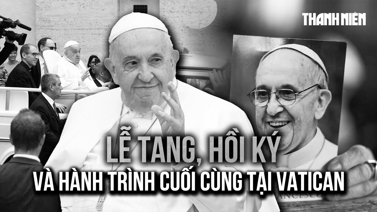 Giáo hoàng Francis qua đời: Lễ tang, hồi ký và hành trình cuối cùng tại Vatican