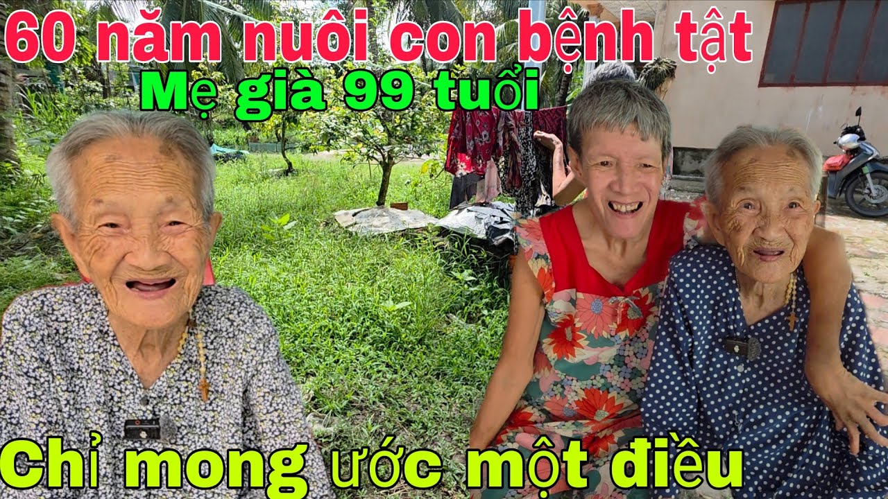 60 năm nuôi con bệnh tật Mẹ già 99 tuổi chỉ mong ước một điều 