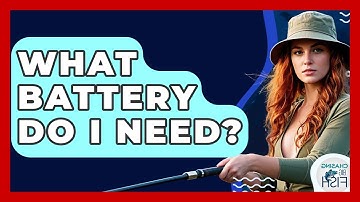 What Battery Do I Need? - Chasing Big Fish