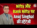 Anuj Singhal से जानें Nifty & Nifty Bank में किन Levels पर करें खरीदारी