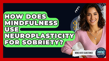 How Does Mindfulness Use Neuroplasticity For Sobriety? - Mind Over Substance