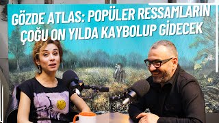 18. Bölüm - GÖZDE ATLAS: POPÜLER RESSAMLARIN ÇOĞU ON YILDA KAYBOLUP GİDECEK