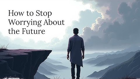 How to Stop Worrying About the Future | Psychology Guide to Inner Peace