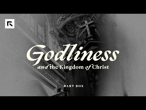 Godliness and the Kingdom of Christ
