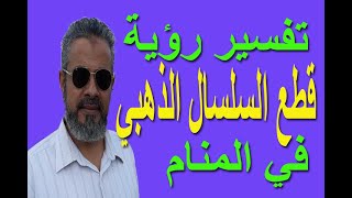 تفسير حلم رؤية السلسال الذهبي المقطوع في المنام/ اسماعيل الجعبيري