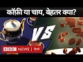Tea or Coffe : चाय या कॉफ़ी, दोनों में से आपके लिए क्या है बेहतर (BBC Hindi)