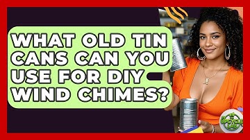 What Old Tin Cans Can You Use For DIY Wind Chimes? - The Upcycle Lab