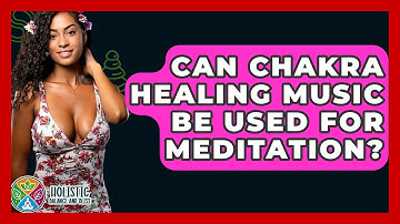 Can Chakra Healing Music Be Used For Meditation? - Holistic Balance And Bliss