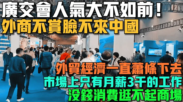 廣交會人氣大不如前！外商不賞臉不來中國！外貿經濟只會蕭條下去！很多家庭沒錢消費逛不起商場！工資一直倒退！市場上只有月薪3千的工作！餐飲寒冬來了，美食街十鋪九空全是轉讓！ - 天天要聞